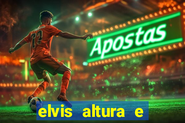 elvis altura e peso elvis bugalu altura e